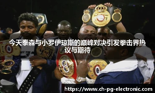 今天泰森与小罗伊琼斯的巅峰对决引发拳击界热议与期待