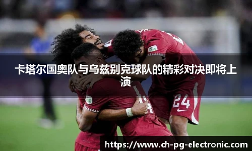卡塔尔国奥队与乌兹别克球队的精彩对决即将上演