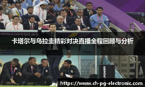 卡塔尔与乌拉圭精彩对决直播全程回顾与分析