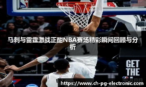 马刺与雷霆激战正酣NBA赛场精彩瞬间回顾与分析