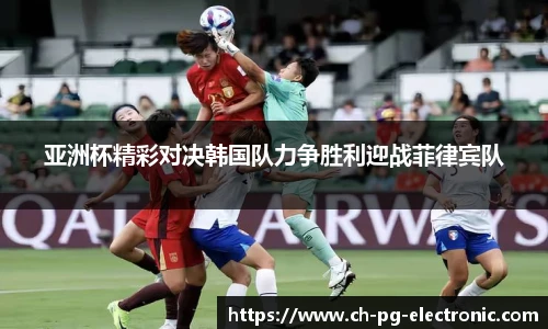 亚洲杯精彩对决韩国队力争胜利迎战菲律宾队